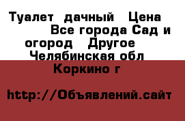 Туалет  дачный › Цена ­ 12 300 - Все города Сад и огород » Другое   . Челябинская обл.,Коркино г.